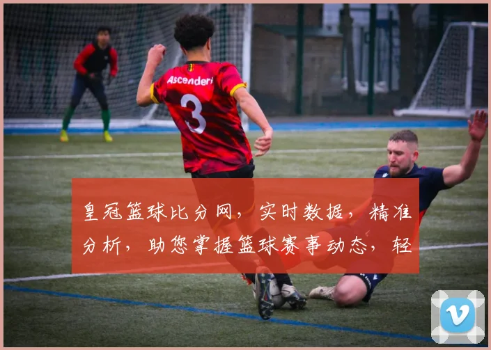 皇冠篮球比分网，实时数据，精准分析，助您掌握篮球赛事动态，轻松锁定心仪战队