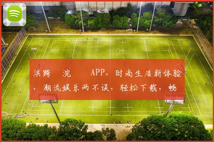 浜跨櫨浣撹偛APP，时尚生活新体验，潮流娱乐两不误，轻松下载，畅享无限