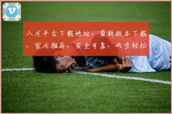 八方平台下载地址，最新版本下载，官方推荐，安全可靠，两步轻松安装