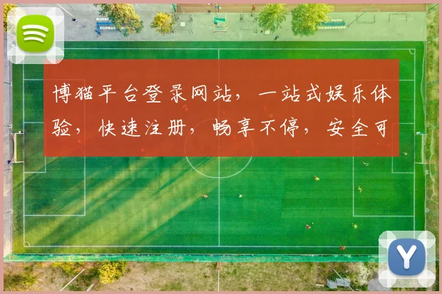 博猫平台登录网站，一站式娱乐体验，快速注册，畅享不停，安全可靠，不容错过